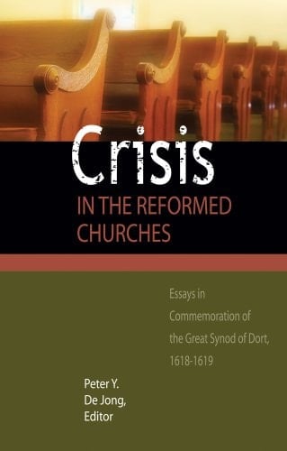 Crisis in the Reformed Churches Essays in Commemoration of the Great Synod of Dort, 1618-1619