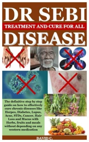 DR SEBI TREATMENTS AND CURES FOR ALL DISEASES: The definitive step by step guide on how to effectively cure chronic diseases like herpes, Diabetes, Lupus, Acne, STDs, Cancer, hair Loss and Mucus with