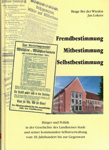 Fremdbestimmung, Mitbestimmung, Selbstbestimmung Bürger und Politik in der Geschichte des Landkreises Stade und seiner kommunalen Selbstverwaltung vom 18. Jahrhundert bis zur Gegenwart