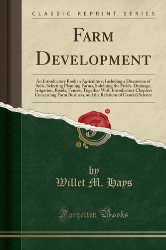 Farm Development An Introductory Book in Agriculture; Including a Discussion of Soils, Selecting Planning Farms, Subduing the Fields, Drainage, Irrigation, Roads, Fences, Together With Introductory Chapters Concerning Farm Business, and the Relations of General Science