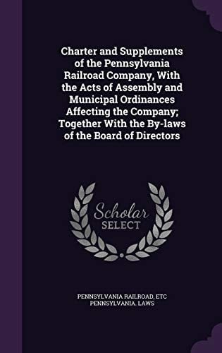 Charter and Supplements of the Pennsylvania Railroad Company, With the Acts of Assembly and Municipal Ordinances Affecting the Company; Together With the By-laws of the Board of Directors