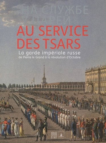 Au service des Tsars la garde impériale russe de Pierre le Grand à la révolution d'Octobre
