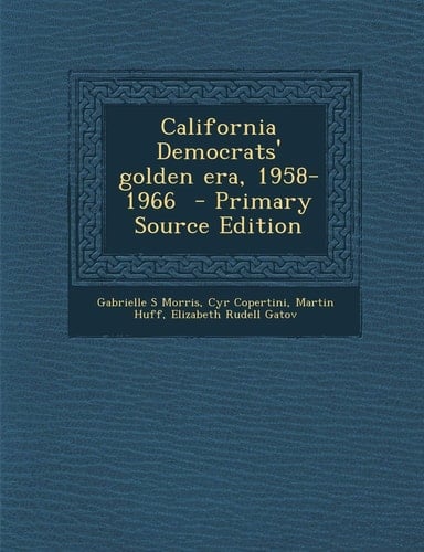 California Democrats' Golden Era, 1958-1966 - Primary Source Edition