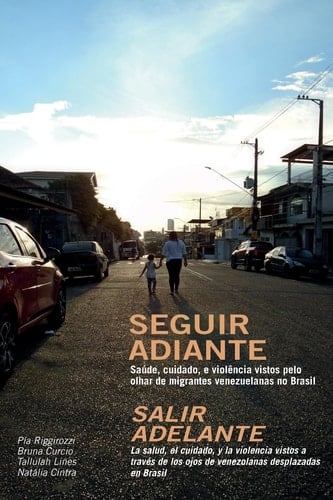 Seguir Adiante / Salir Adelante Saúde, Cuidado E Violência Vistos Pelo Olhar de Migrantes Venezuelanas No Brasil / La Salud, El Cuidado Y La Violencia Vistos a Través de Los Ojos de Venezolanas Desplazadas En Brasil