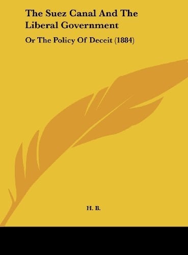 The Suez Canal and the Liberal Government: Or the Policy of Deceit (1884)