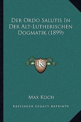 Der Ordo Salutis In Der Alt-Lutherischen Dogmatik (1899) (German Edition)