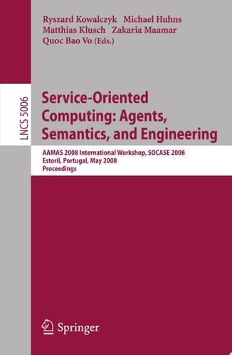 Service-Oriented Computing: Agents, Semantics, and Engineering AAMAS 2008 International Workshop, SOCASE 2008 Estoril, Portugal, May 12, 2008 Proceedings