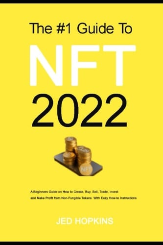 THE #1 GUIDE TO NFT 2022: HOW TO BUY AND SELL NFT FOR PROFIT:: A Beginners Guide on How to Create, Buy, Sell, Trade, Invest and Make Profit from Non-Fungible Tokens With Easy How-to Instructions