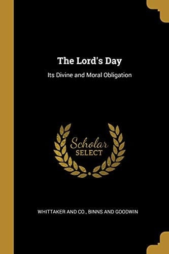 The Lord's Day Its Divine and Moral Obligation