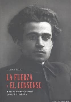 La fuerza y el consenso ensayo sobre Gramsci como historiador