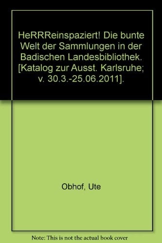 HeRRReinspaziert! die bunte Welt der Sammlungen in der Badischen Landesbibliothek : Katalog zur Ausstellung in der Badischen Landesbibliothek Karlsruhe vom 30.3. bis 25.6.2011