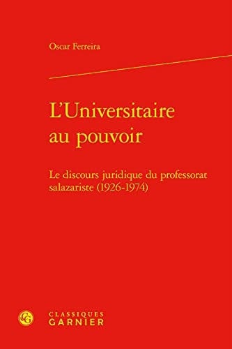 L'Universitaire Au Pouvoir Le Discours Juridique Du Professorat Salazariste (1926-1974)