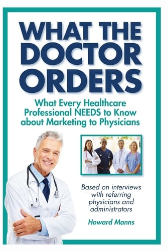 What The Doctor Orders What Every Healthcare Professional NEEDS to Know about Marketing to Physicians