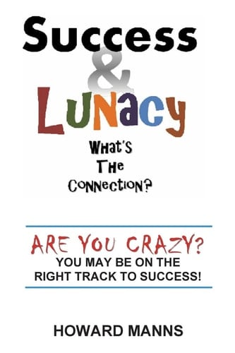 Success and Lunacy- What's the Connection? Are You Crazy? You May Be on the Right Track to Success!