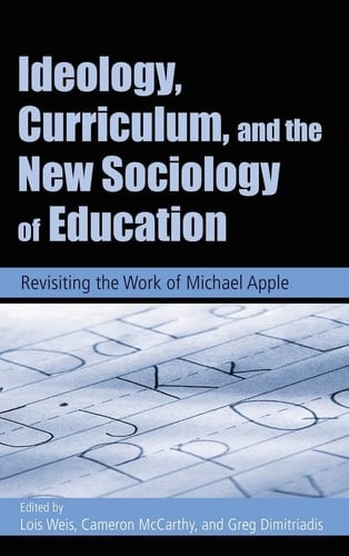 Ideology, Curriculum, and the New Sociology of Education Revisiting the Work of Michael Apple