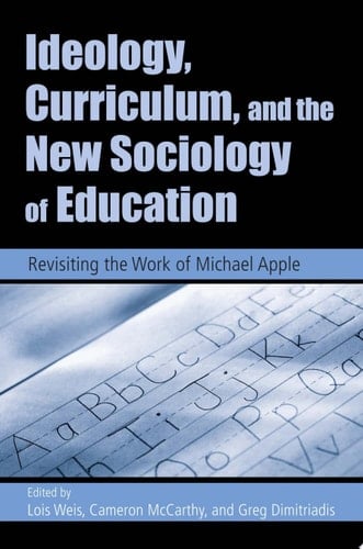 Ideology, Curriculum, and the New Sociology of Education Revisiting the Work of Michael Apple