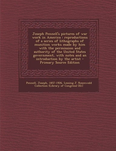 Joseph Pennell's Pictures of War Work in America Reproductions of a Series of Lithographs of Munition Works Made by Him with the Permission and Auth