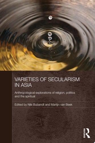 Varieties of Secularism in Asia Anthropological Explorations of Religion, Politics and the Spiritual