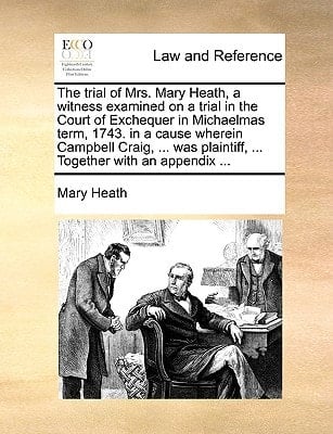 The trial of Mrs. Mary Heath, a witness examined on a trial in the Court of Exchequer in Michaelmas term, 1743. in a cause wherein Campbell Craig, ... was plaintiff, ... Together with an appendix ...
