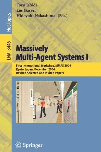 Massively Multi-Agent Systems I First International Workshop, MMAS 2004, Kyoto, Japan, December 10-11, 2004, Revised Selected and Invited Papers