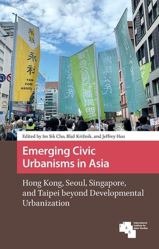 Emerging Civic Urbanisms in Asia Hong Kong, Seoul, Singapore, and Taipei Beyond Developmental Urbanization