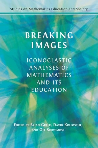 Breaking Images Iconoclastic Analyses of Mathematics and Its Education