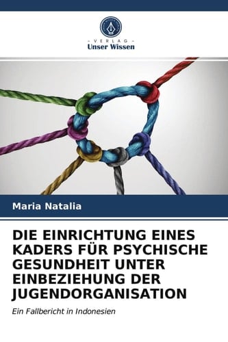 DIE EINRICHTUNG EINES KADERS FÜR PSYCHISCHE GESUNDHEIT UNTER EINBEZIEHUNG DER JUGENDORGANISATION: Ein Fallbericht in Indonesien (German Edition)