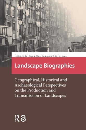 Landscape Biographies Geographical, Historical and Archaeological Perspectives on the Production and Transmission of Landscapes