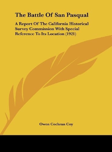 The Battle Of San Pasqual: A Report Of The California Historical Survey Commission With Special Reference To Its Location (1921)