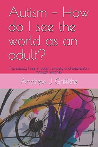 Autism - How Do I See the World As an Adult? The Beauty I See in Autism, Anxiety and Depression Through Sketches