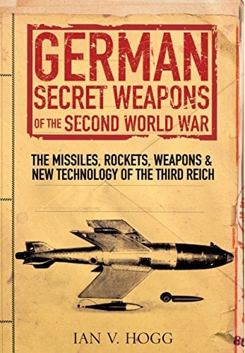 German Secret Weapons of the Second World War The Missiles, Rockets, Weapons, and New Technology of the Third Reich