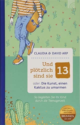 Und plötzlich sind sie 13 oder: Die Kunst, einen Kaktus zu umarmen - So begleiten Sie Ihr Kind durch die Teenagerzeit