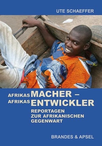 Afrikas Macher - Afrikas Entwickler Reportagen zur afrikanischen Gegenwart