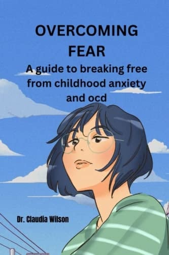 Overcoming Fear A Guide to Breaking Free from Childhood Anxiety and Ocd