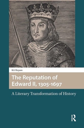 The Reputation of Edward II, 1305-1697 A Literary Transformation of History