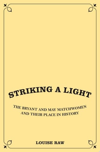 Striking a Light The Bryant and May Matchwomen and Their Place in Labour History