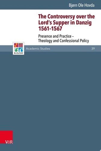 The Controversy over the Lord's Supper in Danzig 1561–1567 Presence and Practice – Theology and Confessional Policy