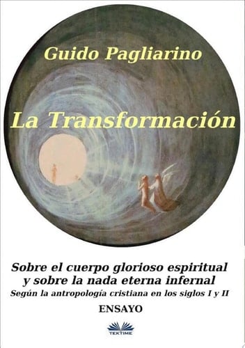 La Transformación: Sobre El Cuerpo Glorioso Espiritual Y Sobre La Nada Eterna Infernal (Según La Antropología Cristiana En Los Siglos I Y II) Ensayo