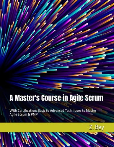 A Master's Course in Agile Scrum: With Certification: Basic to Advanced Techniques to Master Agile Scrum & PMP