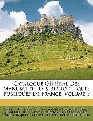 Catalogue Général Des Manuscrits Des Bibliothèques Publiques De France, Volume 5 (French Edition)