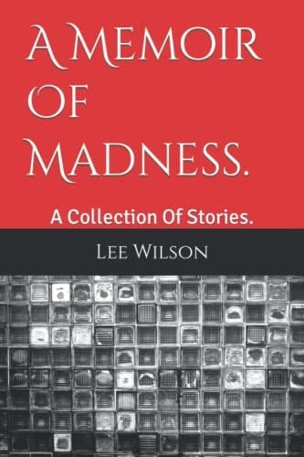 A Memoir Of Madness. A Collection Of Stories.
