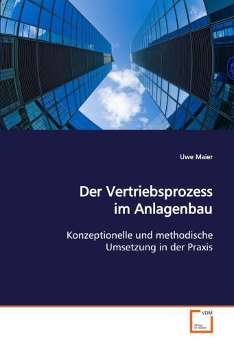 Der Vertriebsprozess im Anlagenbau: Konzeptionelle und methodische Umsetzung in der Praxis (German Edition)