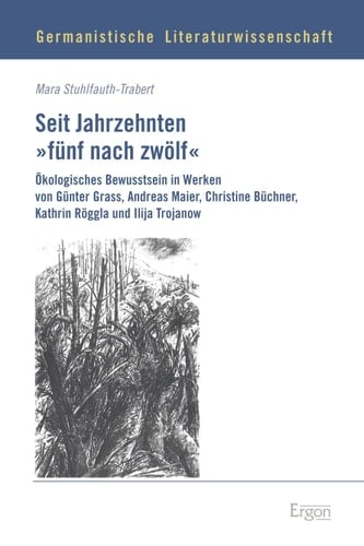 Seit Jahrzehnten "fünf nach zwölf" Ökologisches Bewusstsein in Werken von Günter Grass, Andreas Maier, Christine Büchner, Kathrin Röggla und Ilija Trojanow