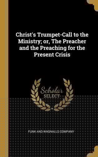 Christ's Trumpet-Call to the Ministry; Or, The Preacher and the Preaching for the Present Crisis