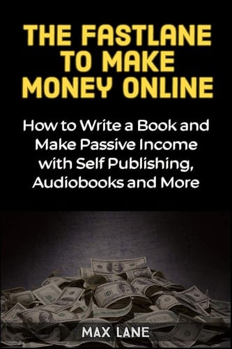 The Fastlane to Make Money Online How to Write a Book and Make Passive Income with Self Publishing, Audiobooks and More