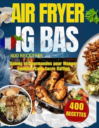 Air Fryer IG Bas : 400 Recettes Saines et Gourmandes pour Manger Équilibré Sans Sucre Raffiné: Menus rapides, plats croustillants et desserts légers ... et retrouver votre énergie au quotidien