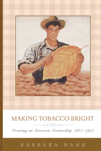 Making Tobacco Bright Creating an American Commodity, 1617–1937