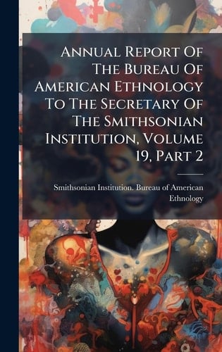 Annual Report Of The Bureau Of American Ethnology To The Secretary Of The Smithsonian Institution, Volume 19, Part 2