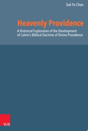 Heavenly Providence A Historical Exploration of the Development of Calvin's Biblical Doctrine of Divine Providence