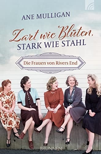 Zart wie Blüten, stark wie Stahl Die Frauen von Rivers End